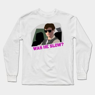 Was He Slow? Long Sleeve T-Shirt